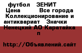 1.1) футбол : ЗЕНИТ № 10 › Цена ­ 499 - Все города Коллекционирование и антиквариат » Значки   . Ненецкий АО,Каратайка п.